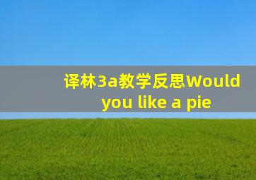 译林3a教学反思Would you like a pie